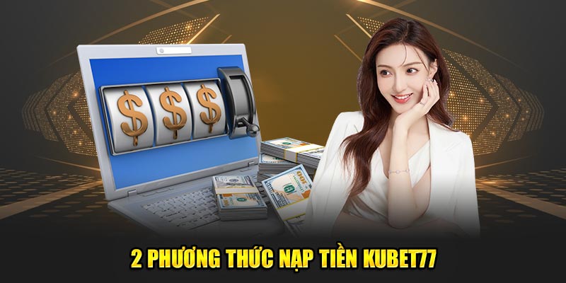 2 phương thức nạp tiền Kubet77