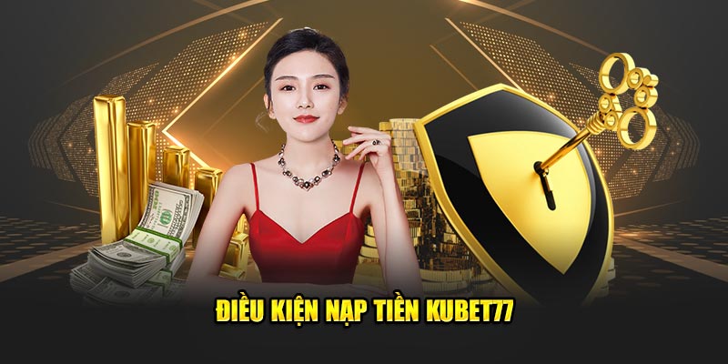 Điều kiện nạp tiền Kubet77