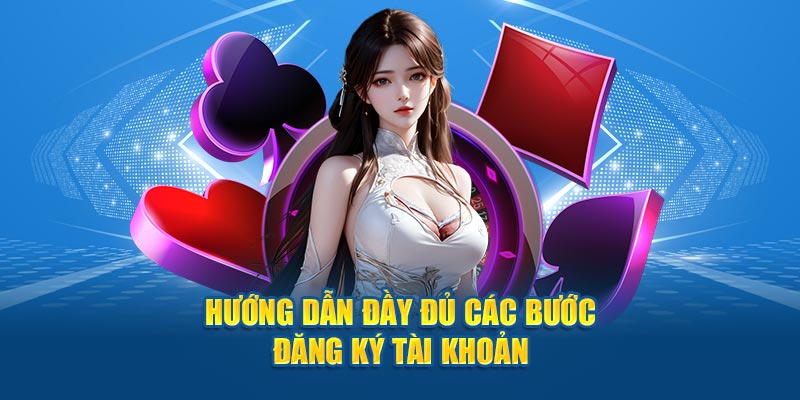 Hướng dẫn đầy đủ các bước thực hiện đăng ký tài khoản