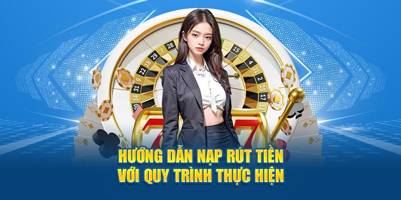 Hướng dẫn nạp rút tiền với quy trình thực hiện