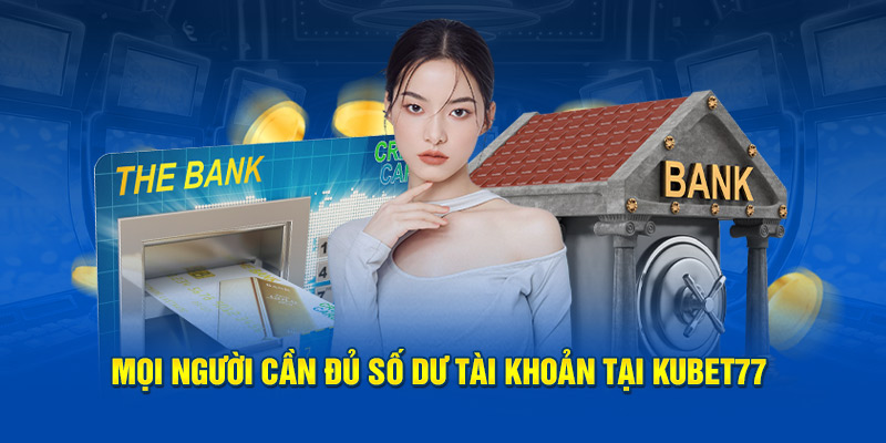 Mọi người cần đủ số dư tài khoản tại Kubet77