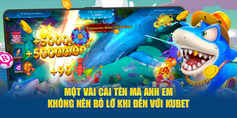 Một vài cái tên mà anh em không nên bỏ lỡ khi đến với Kubet77