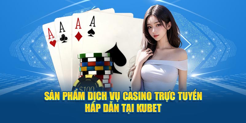 Sản phẩm dịch vụ casino trực tuyến hấp dẫn tại Kubet77